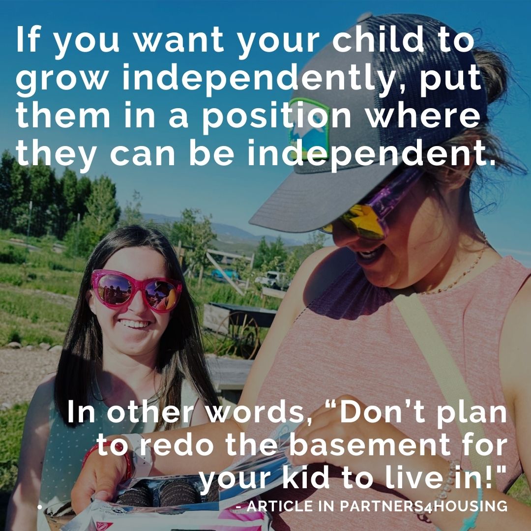 If you want your child to grow independently, put them in a position where they can be independent. In other words, “Don’t plan to redo the basement for your kid to live in! (1)